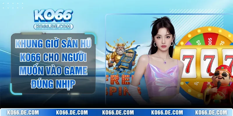 Khung Giờ Săn Hũ KO66 Cho Người Muốn Vào Game Đúng Nhịp